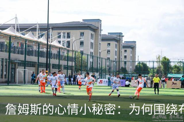 詹姆斯的心情小秘密：为何围绕布伦森阴云密布？